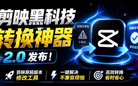 剪映草稿版本修改工具2.0发布，一键解决草稿不兼容烦恼