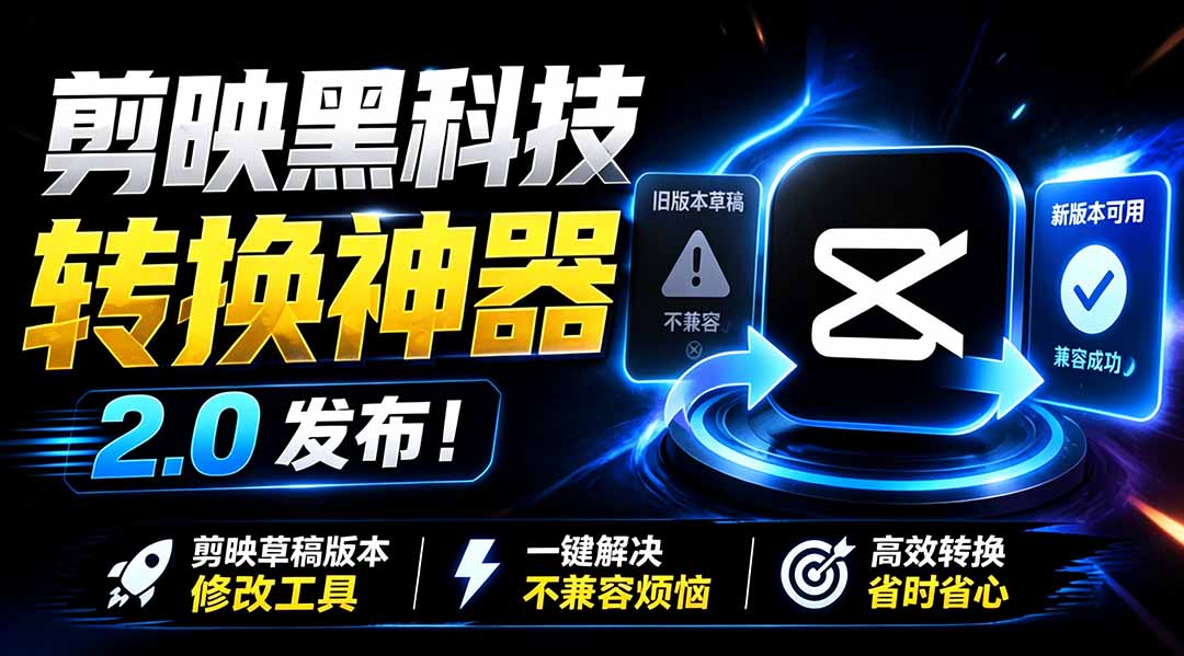 剪映草稿版本修改工具2.0发布,一键解决草稿不兼容烦恼 剪映草稿版本修改工具2.0发布,一键解决草稿不兼容烦恼