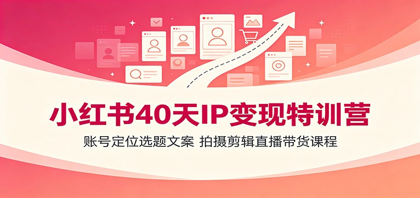 小红书40天IP变现特训营:定位选题文案拍摄剪辑直播带货 小红书40天IP变现特训营:定位选题文案拍摄剪辑直播带货