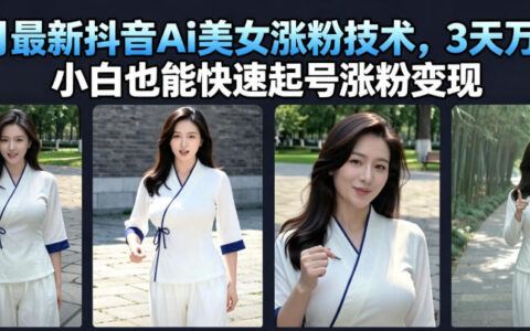 7月抖音AI美女涨粉技术，小白3天万粉起号变现保姆级教程