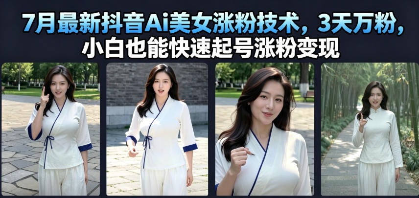 7月抖音AI美女涨粉技术,小白3天万粉起号变现保姆级教程 7月抖音AI美女涨粉技术,小白3天万粉起号变现保姆级教程