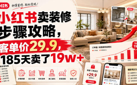 小红书装修攻略变现：29.9元客单价，185天赚19w+实操教程