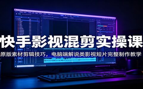 快手影视混剪实操课：原片混剪+解说混剪，电脑端剪辑全流程教学