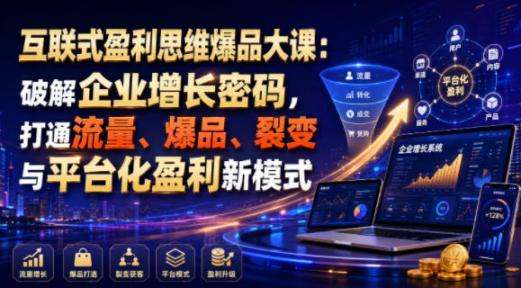 互联式盈利思维爆品大课：破解企业增长困局，打通流量爆品与平台化盈利新模式