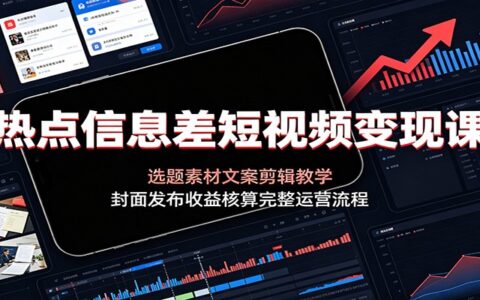 热点信息差短视频变现课：选题素材文案剪辑封面发布收益全流程
