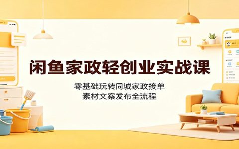 闲鱼家政轻创业实战：零基础同城接单素材文案发布全流程
