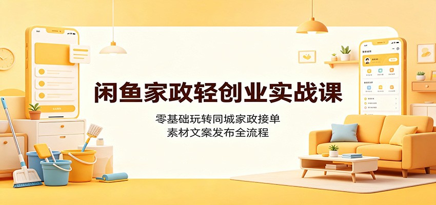 闲鱼家政轻创业实战：零基础同城接单素材文案发布全流程