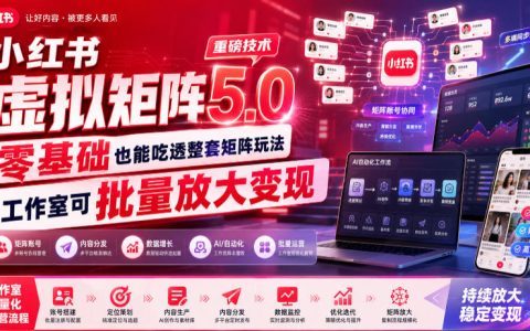 小红书虚拟矩阵5.0：零基础AI原创+多账号批量变现全攻略