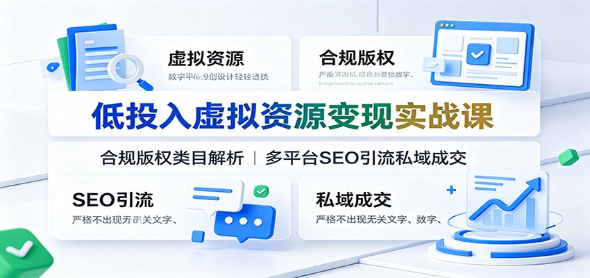 低投入虚拟资源变现课：版权合规+多平台SEO引流私域成交