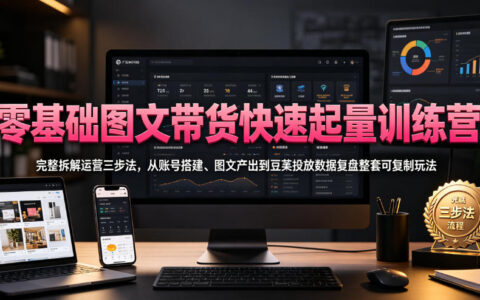零基础图文带货起量训练营，拆解账号搭建到豆荚投放三步法