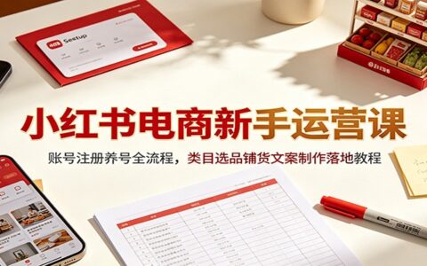小红书电商新手运营课：账号养号选品铺货文案制作全流程