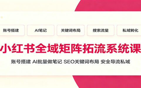 小红书矩阵拓流系统课：AI批量笔记+SEO关键词布局+私域导流