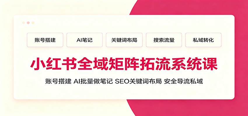 小红书矩阵拓流系统课:AI批量笔记+SEO关键词布局+私域导流 小红书矩阵拓流系统课:AI批量笔记+SEO关键词布局+私域导流