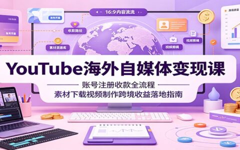 YouTube海外自媒体变现课：账号注册收款全流程，素材下载视频制作跨境收益落地指南