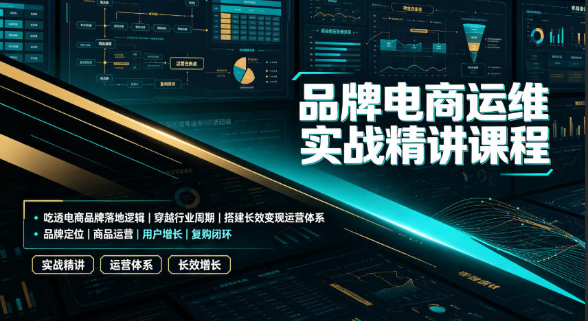 品牌电商运维实战课｜吃透品牌落地逻辑，搭建长效变现运营体系