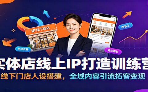 实体店线上IP打造训练营：门店人设搭建与全域引流拓客变现攻略