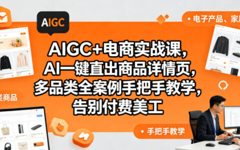AIGC电商实战课：AI一键生成商品详情页，零基础告别美工