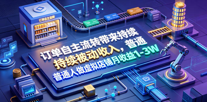 订单自主流转被动收入,普通人做虚拟店铺变现1-3W 订单自主流转被动收入,普通人做虚拟店铺变现1-3W