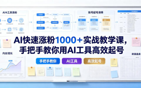 AI零基础涨粉100步骤0+实战课，手把手教你用AI工具高效起号