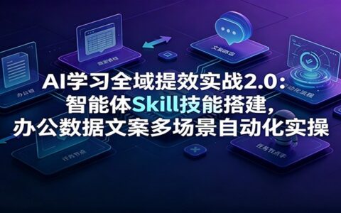 AI学习全域提效实战2.0：智能体Skill搭建与办公自动化实操