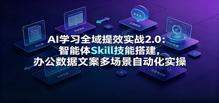 AI学习全域提效实战2.0:智能体Skill搭建与办公自动化实操 AI学习全域提效实战2.0:智能体Skill搭建与办公自动化实操