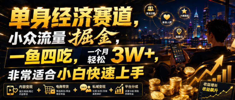 单身经济副业：小众流量掘金，一鱼四吃变现3W+，小白快速上手