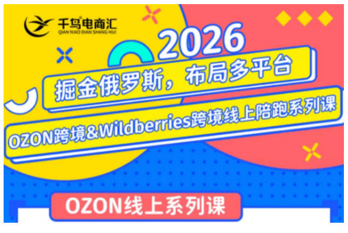 千鸟跨境2026OZON&WB俄罗斯电商陪跑训练营，新手选品广告起店全攻略