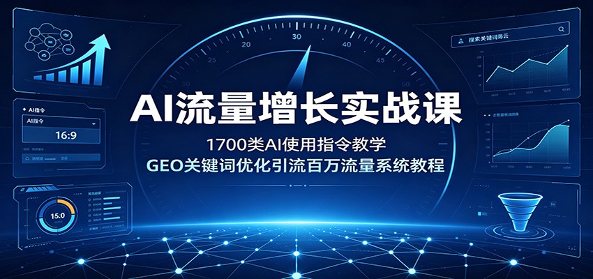 AI流量增长实战课：1700步骤类指令+GEO关键词优化，自媒体百万引流系统教程