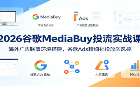 2026谷歌MediaBuy投流课：海外广告联盟环境搭建与Ads防风控
