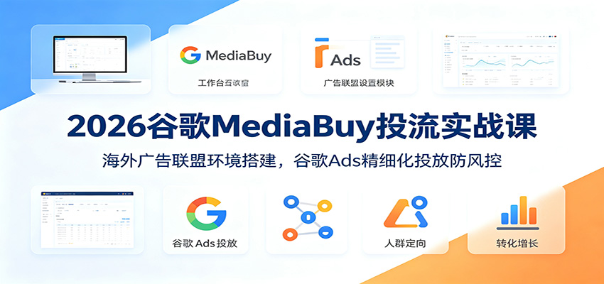 2026谷歌MediaBuy投流课:海外广告联盟环境搭建与Ads防风控 2026谷歌MediaBuy投流课:海外广告联盟环境搭建与Ads防风控
