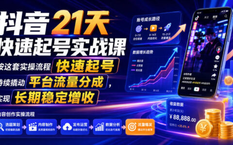 抖音21天快速起号实战课，零基础爆款IP打造与流量变现全流程