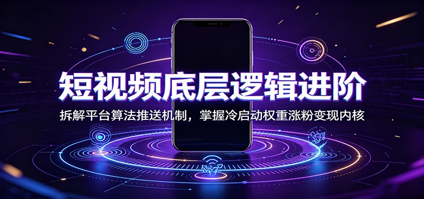 短视频底层算法进阶：拆解推荐机制与冷启动权重，掌握涨粉变现内核