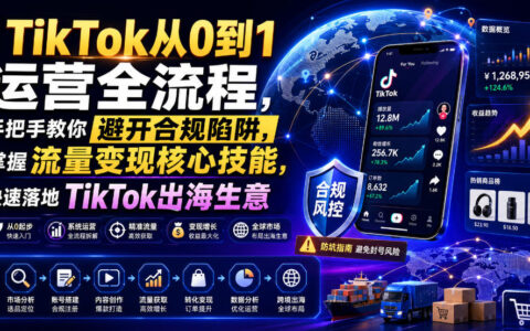 TikTok从0到1运营全流程，避开合规陷阱掌握流量变现核心技能