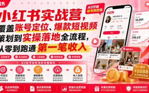 小红书实战营：账号定位+爆款短视频策划，零基础到变现全流程
