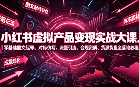 小红书虚拟产品变现实战课：零基础图文起号与合规引流全攻略