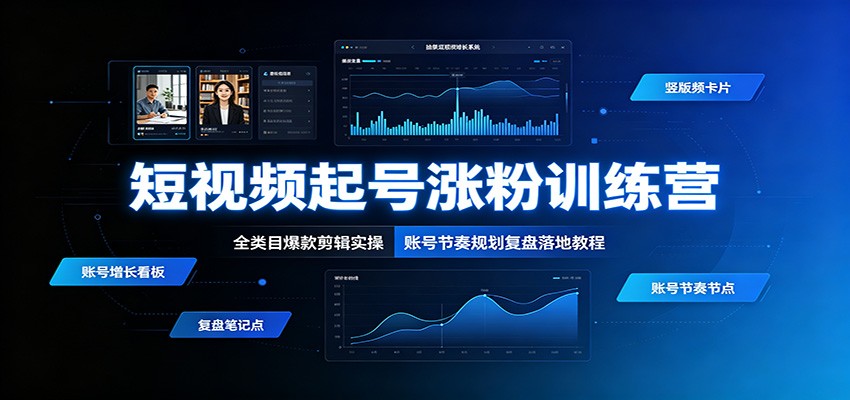 短视频起号涨粉训练营：全类目爆款剪辑实操与账号复盘