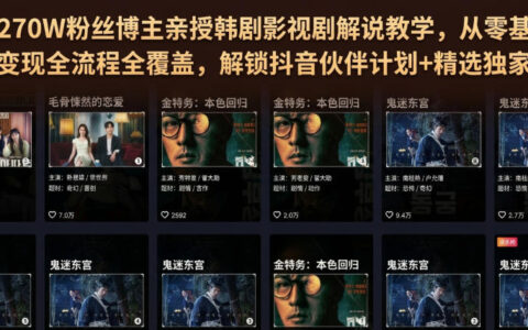 抖音270W博主亲授韩剧解说，零基础剪辑变现全流程