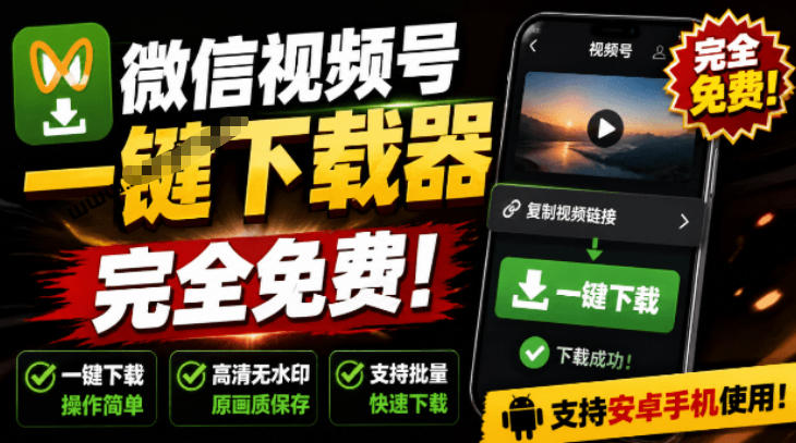 手机端免费下载微信视频号视频，一键解析原画质无水印工具