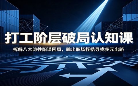打工阶层破局认知：拆解八大阳谋困局，跳出职场桎梏寻找多元出路