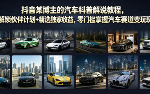 抖音汽车科普解说教程，零门槛解锁伙伴计划与精选收益