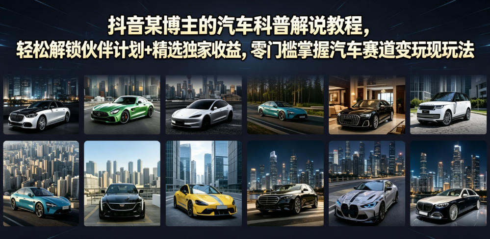 抖音汽车科普解说教程,零门槛解锁伙伴计划与精选收益 抖音汽车科普解说教程,零门槛解锁伙伴计划与精选收益