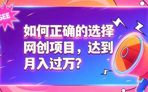 如何选网创项目避坑变现过万？新手防割韭菜选项目指南
