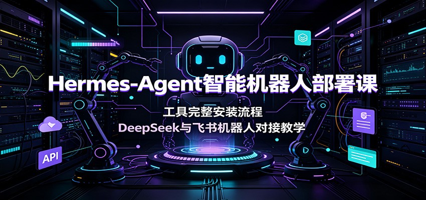 Hermes-Agent部署课：DeepSeek与飞书机器人对接完整流程