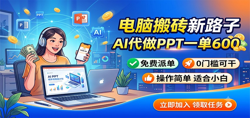 AI代做PPT副业：一单600步骤元免费派单，0门槛用工具接单赚钱
