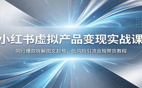 小红书虚拟产品变现课：零基础拆解同行爆款，低风险引流合规带货