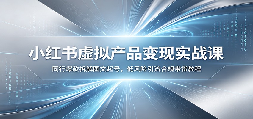 小红书虚拟产品变现课：零基础拆解同行爆款，低风险引流合规带货