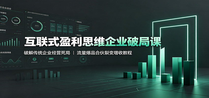 互联式盈利思维破局课:传统企业流量爆品+合伙裂变增收实战教程 互联式盈利思维破局课:传统企业流量爆品+合伙裂变增收实战教程