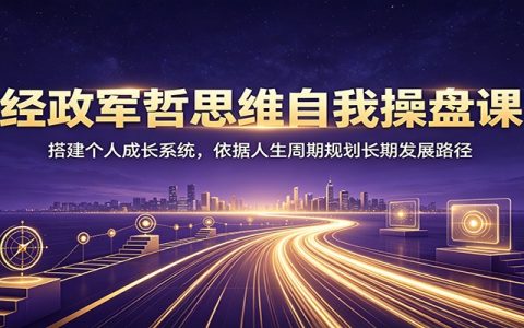 经政军哲自我操盘课：搭建个人成长系统，规划长期发展路径