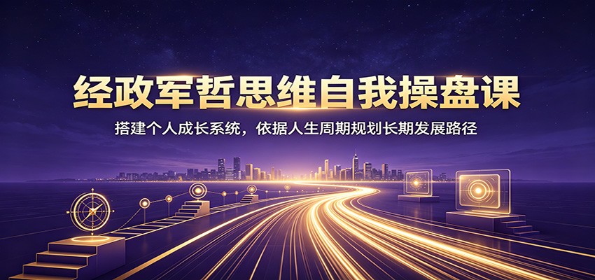 经政军哲自我操盘课：搭建个人成长系统，规划长期发展路径