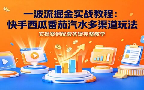 一波流掘金实战：快手西瓜番茄汽水多渠道玩法，副业实操答疑教学